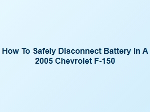 How to Safely Disconnect a Chevrolet F-150 Battery